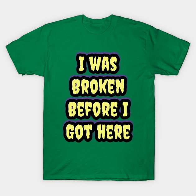 I Was Broken Before I Got Here T-Shirt by Elvira Khan
